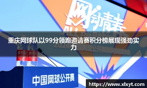 重庆网球队以99分领跑邀请赛积分榜展现强劲实力