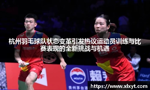 杭州羽毛球队状态变革引发热议运动员训练与比赛表现的全新挑战与机遇