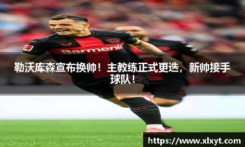 勒沃库森宣布换帅！主教练正式更迭，新帅接手球队！