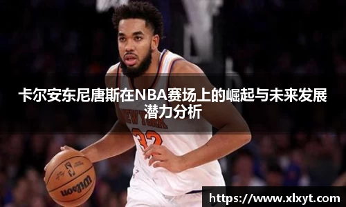 卡尔安东尼唐斯在NBA赛场上的崛起与未来发展潜力分析