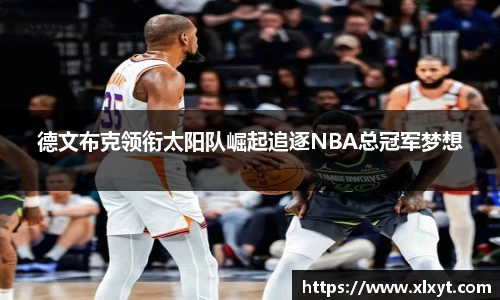 德文布克领衔太阳队崛起追逐NBA总冠军梦想